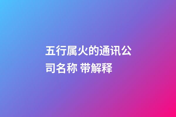 五行属火的通讯公司名称 带解释-第1张-公司起名-玄机派